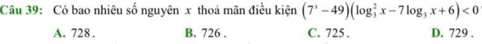 Có bao nhiêu số nguyên x thoả mãn điều kiện (7^x-49)(log _3^(2x-7log _3)x+6)<0</tex>
A. 728. B. 726. C. 725. D. 729.