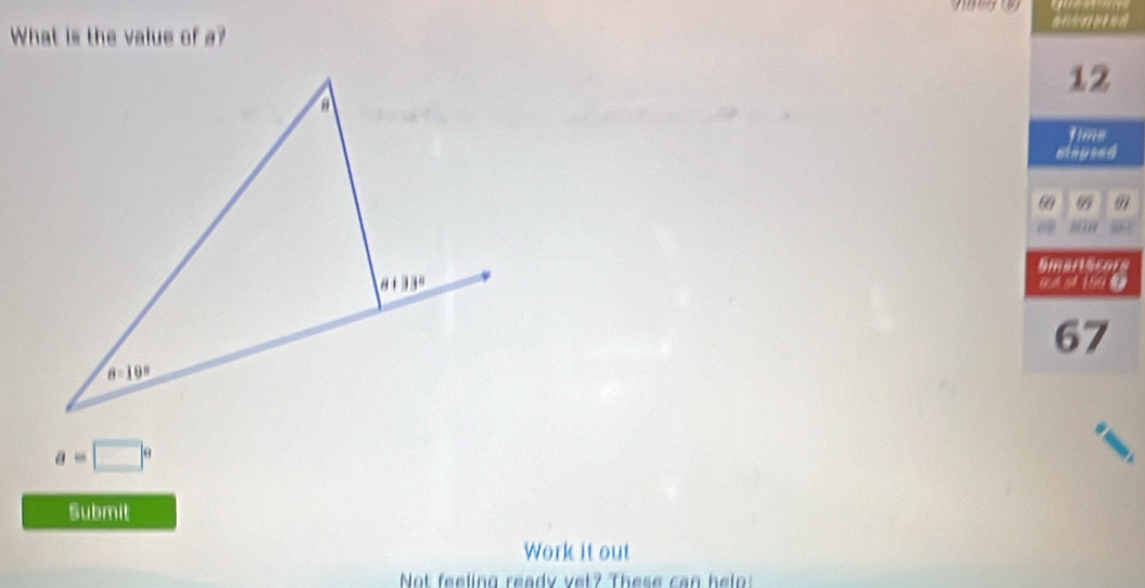 What is the value of a?
12
tims
ainused
60 69
1 
Smarscors
G5A 54 160 
67
a=□°
Submit
Work it out
Not feeling ready vet? These can helo: