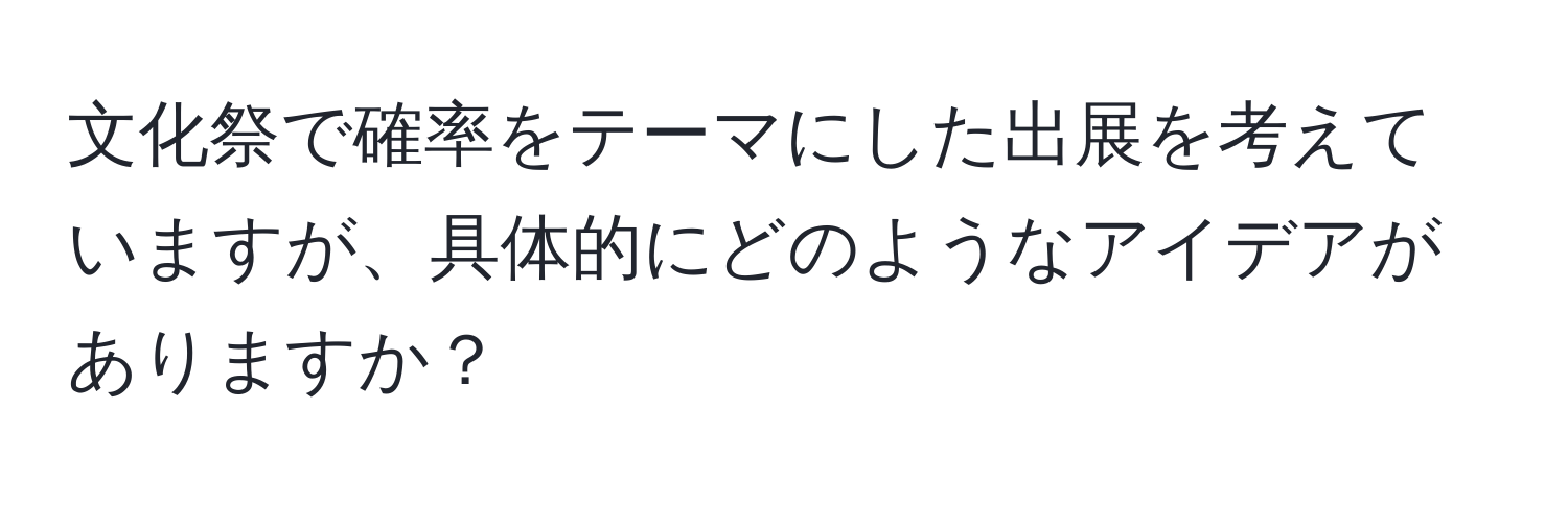 文化祭で確率をテーマにした出展を考えていますが、具体的にどのようなアイデアがありますか？