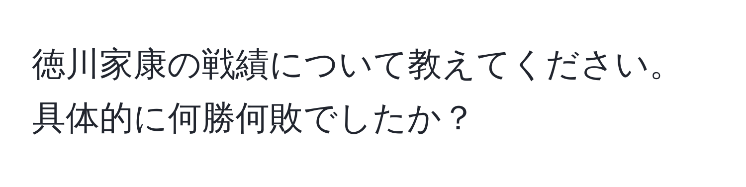 徳川家康の戦績について教えてください。具体的に何勝何敗でしたか？