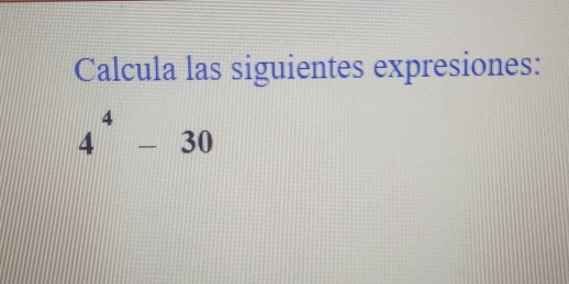 Calcula las siguientes expresiones:
4^4-30