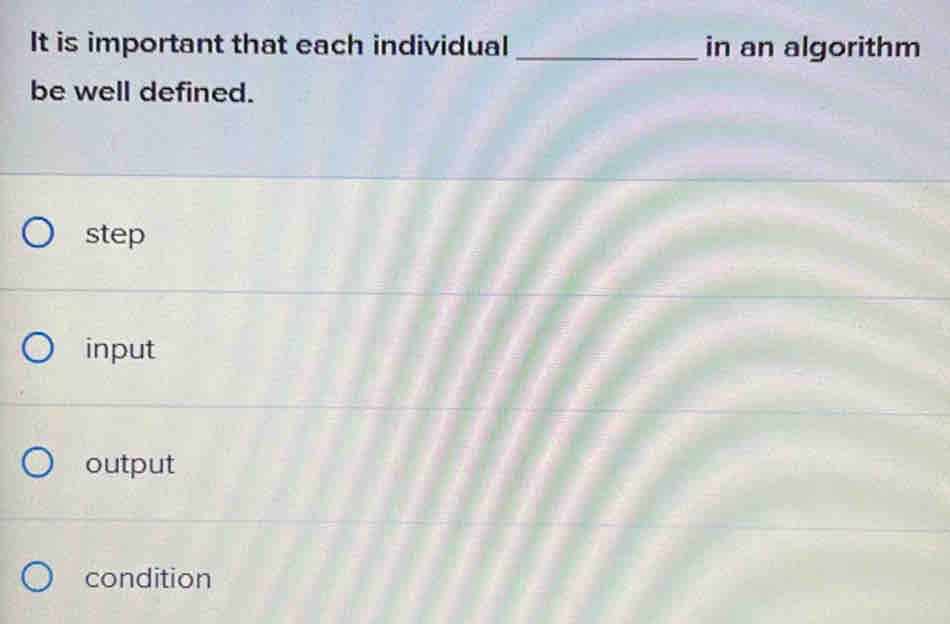 It is important that each individual _in an algorithm
be well defined.
step
input
output
condition
