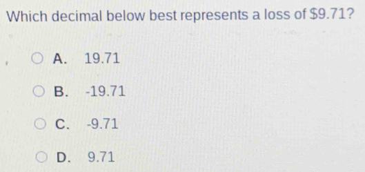 Which decimal below best represents a loss of $9.71?
A. 19.71
B. -19.71
C. -9.71
D. 9.71