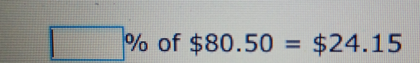 □ % of $80.50=$24.15