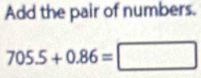 Add the pair of numbers.
705.5+0.86=□