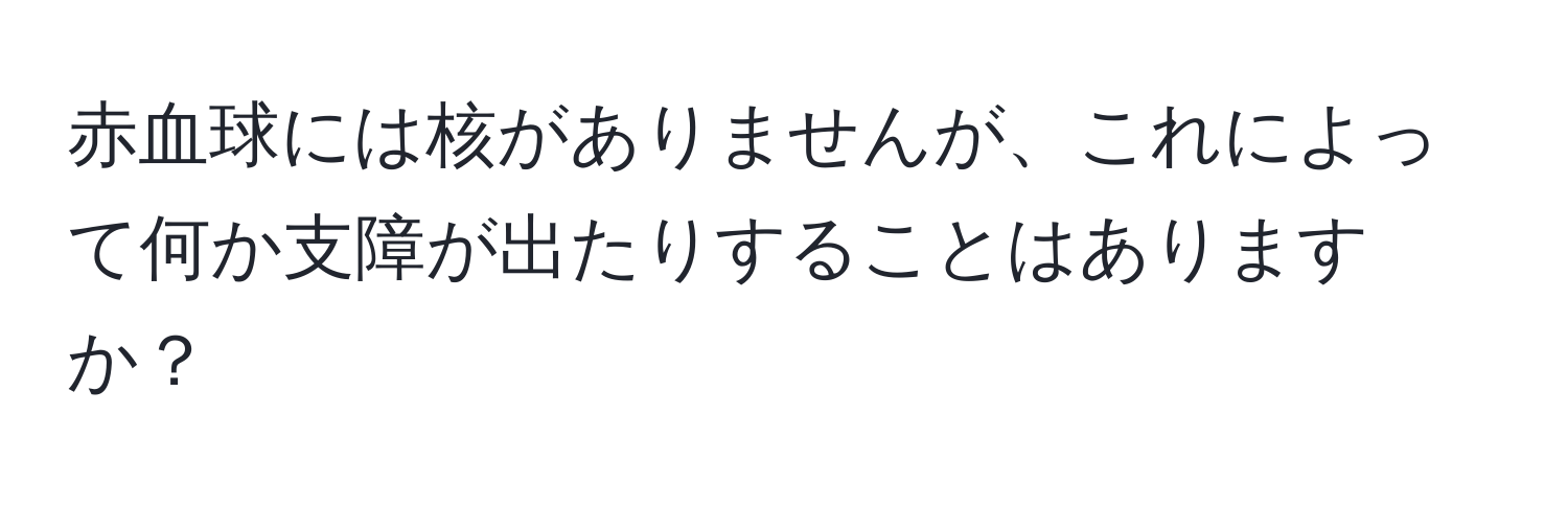 赤血球には核がありませんが、これによって何か支障が出たりすることはありますか？