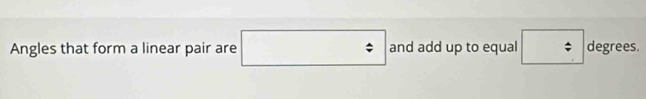 Angles that form a linear pair are □  □  and add up to equal degrees.