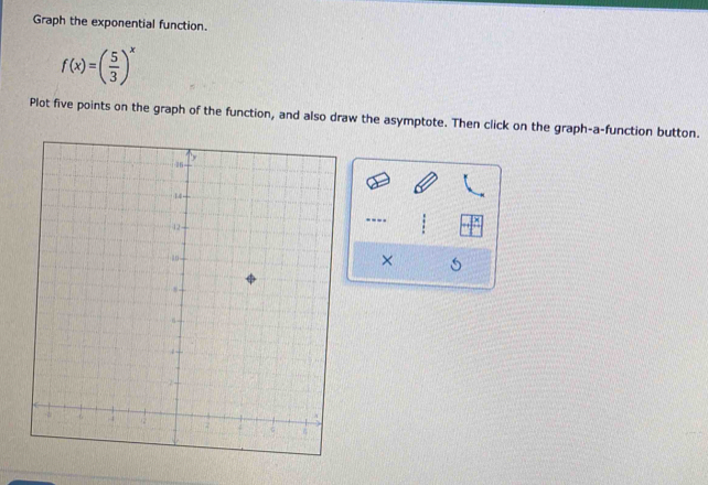 Graph the exponential function.
f(x)=( 5/3 )^x
Plot five points on the graph of the function, and also draw the asymptote. Then click on the graph-a-function button. 
---- 
×