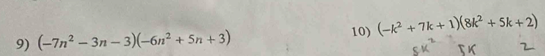 (-k^2+7k+1)(8k^2+5k+2)
9) (-7n^2-3n-3)(-6n^2+5n+3)