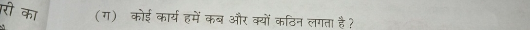 री का 
(ग) कोई कार्य हमें कब और क्यों कठिन लगता है?