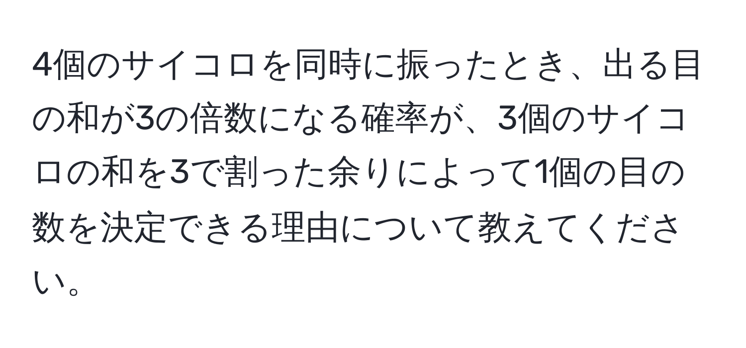 4個のサイコロを同時に振ったとき、出る目の和が3の倍数になる確率が、3個のサイコロの和を3で割った余りによって1個の目の数を決定できる理由について教えてください。