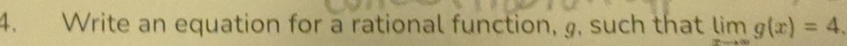 Write an equation for a rational function, g, such that limlimits _xto ∈fty g(x)=4.