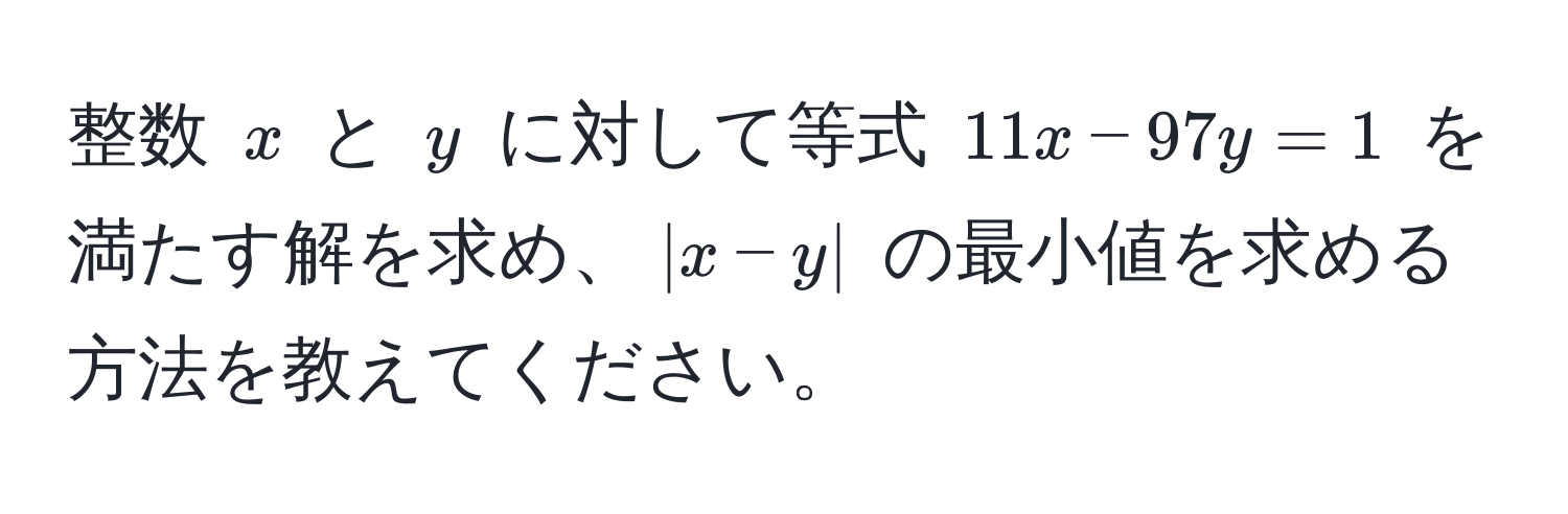 整数 $x$ と $y$ に対して等式 $11x - 97y = 1$ を満たす解を求め、$|x - y|$ の最小値を求める方法を教えてください。