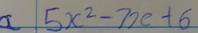 a 5x^2-7x+6