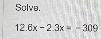 Solve.
12.6x-2.3x=-309