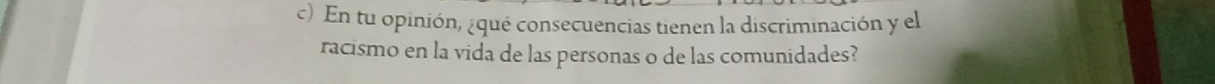 En tu opinión, ¿qué consecuencias tienen la discriminación y el 
racismo en la vida de las personas o de las comunidades?