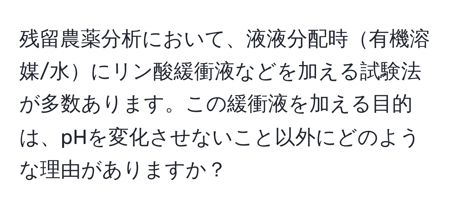 残留農薬分析において、液液分配時有機溶媒/水にリン酸緩衝液などを加える試験法が多数あります。この緩衝液を加える目的は、pHを変化させないこと以外にどのような理由がありますか？