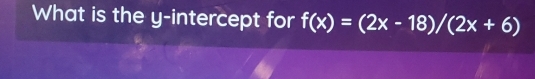 What is the y-intercept for f(x)=(2x-18)/(2x+6)