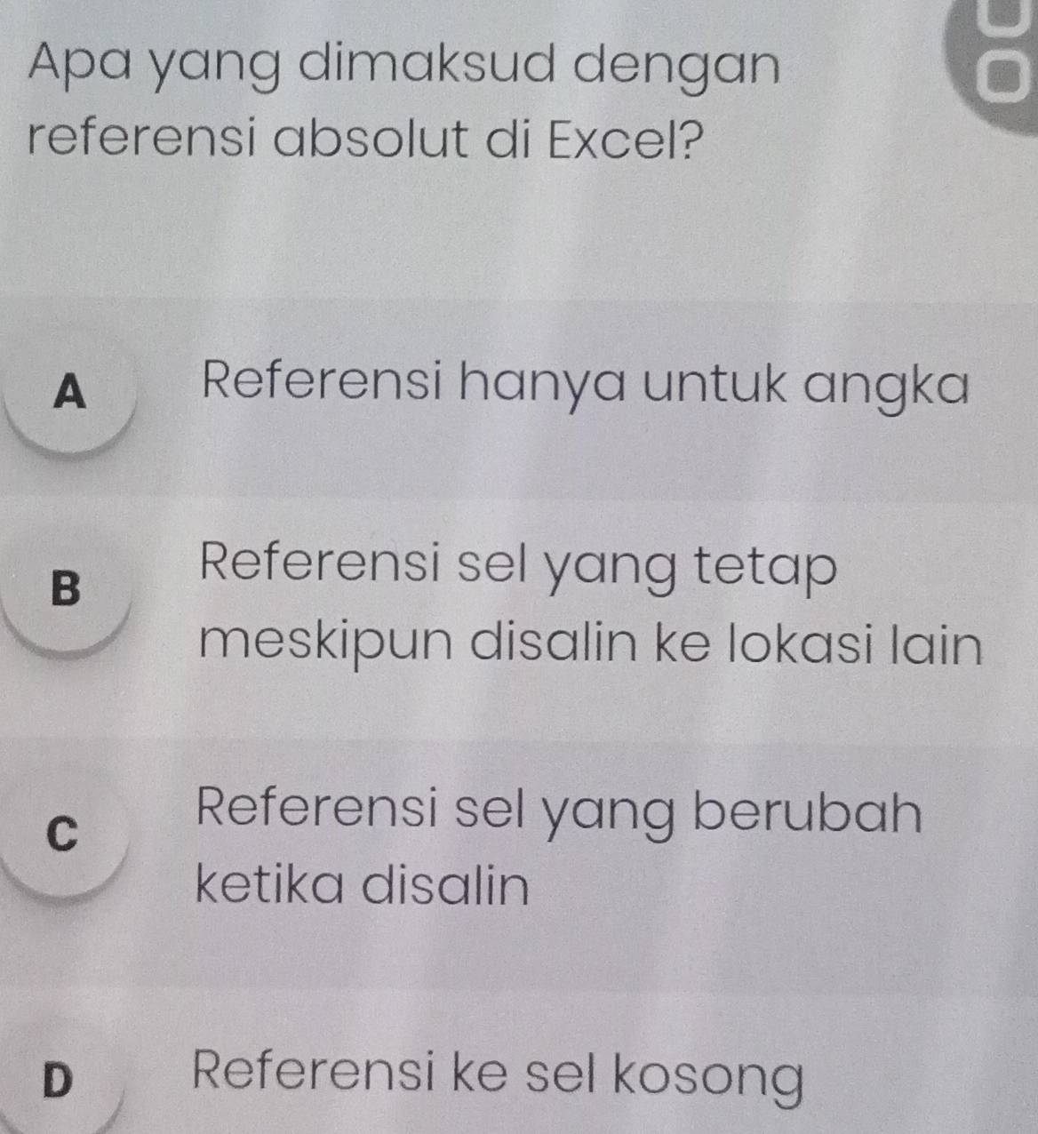 Apa yang dimaksud dengan
referensi absolut di Excel?
▲ Referensi hanya untuk angka
B
Referensi sel yang tetap
meskipun disalin ke lokasi lain
Cí Referensi sel yang berubah
ketika disalin
D Referensi ke sel kosong