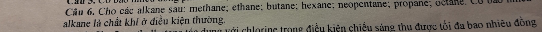 Cho các alkane sau: methane; ethane; butane; hexane; neopentane; propane; octane. C0 l 
alkane là chất khí ở điều kiện thường. 
T với chlorine trong điều kiện chiếu sáng thu được tối đa bao nhiêu đông