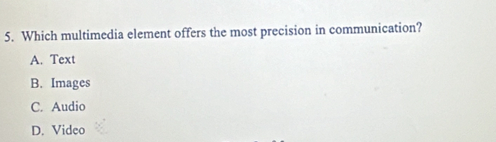 Which multimedia element offers the most precision in communication?
A. Text
B. Images
C. Audio
D. Video