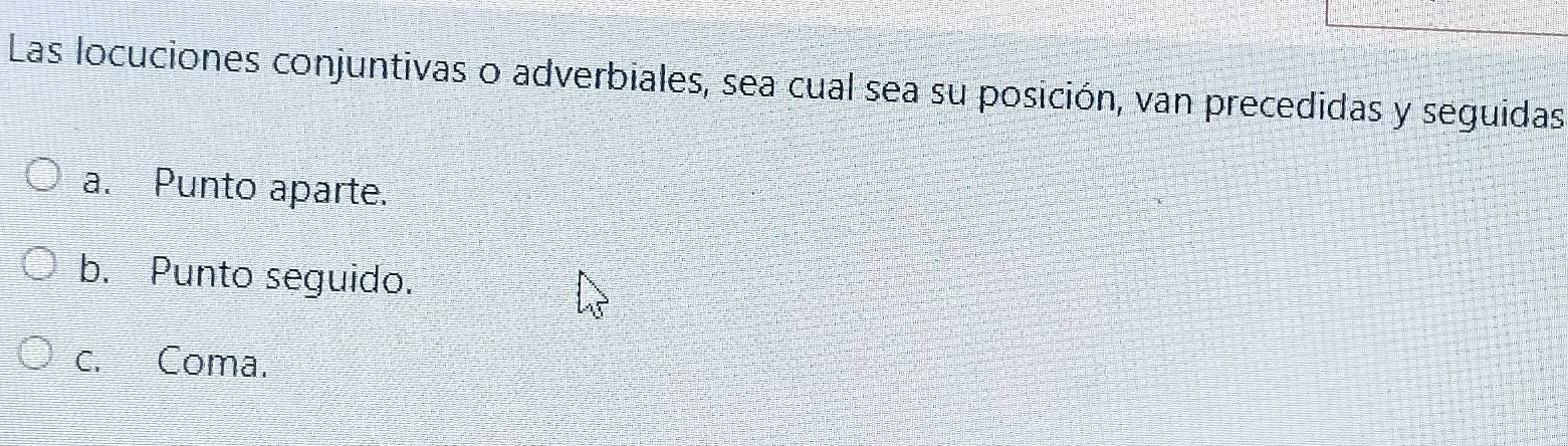 Las locuciones conjuntivas o adverbiales, sea cual sea su posición, van precedidas y seguidas 
a. Punto aparte. 
b. Punto seguido. 
c. Coma.