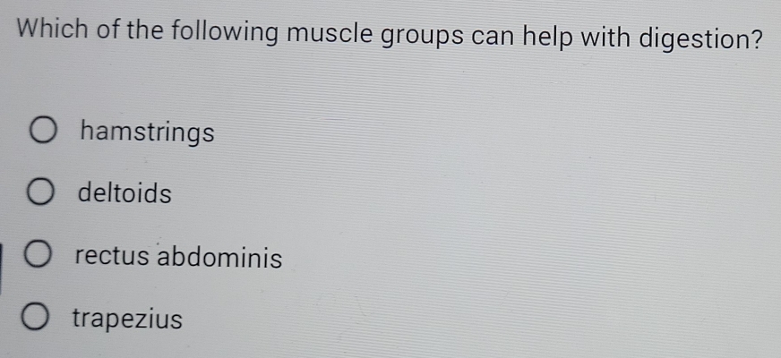 Which of the following muscle groups can help with digestion?
hamstrings
deltoids
rectus abdominis
trapezius