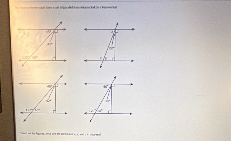 the fnures shown each have a sel of paraliel lines infersected by a transversal.
Based on the figures, what are the measures x, y, and z in degrees?