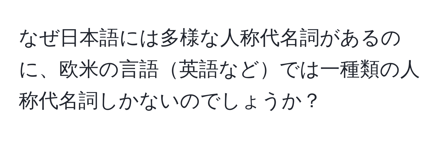 なぜ日本語には多様な人称代名詞があるのに、欧米の言語英語などでは一種類の人称代名詞しかないのでしょうか？