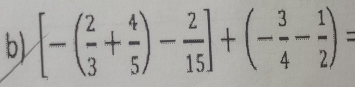 [-( 2/3 + 4/5 )- 2/15 ]+(- 3/4 - 1/2 )=