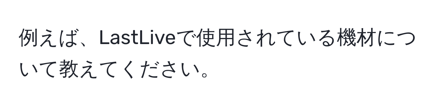 例えば、LastLiveで使用されている機材について教えてください。