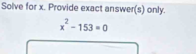 Solve for x. Provide exact answer(s) only.
x^2-153=0