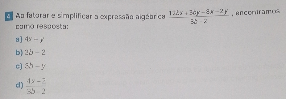 Ao fatorar e simplificar a expressão algébrica  (12bx+3by-8x-2y)/3b-2  , encontramos
como resposta:
a) 4x+y
b) 3b-2
c) 3b-y
d)  (4x-2)/3b-2 