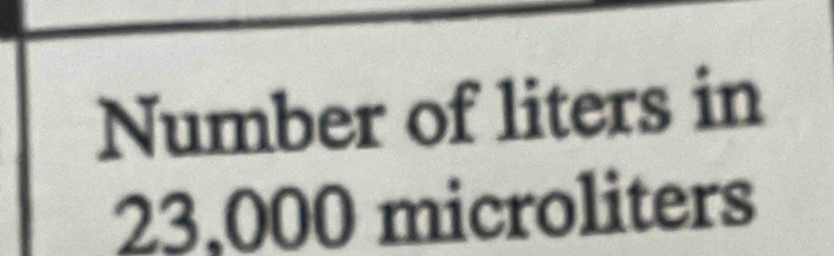 Number of liters in
23,000 microliters