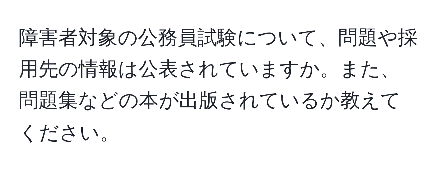 障害者対象の公務員試験について、問題や採用先の情報は公表されていますか。また、問題集などの本が出版されているか教えてください。