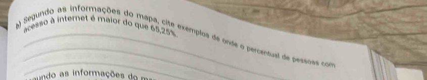 acesso à internet é maior do que 65, 25%. 
Segundo as informações do mapa, cite exemplos de onde o percentual de pessoas como 
aundo as informações do m