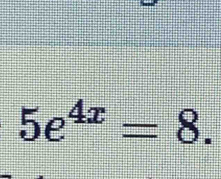 5e^(4x)=8.