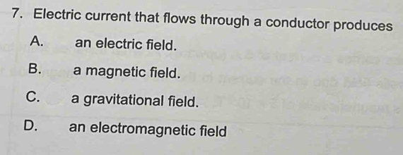 Electric current that flows through a conductor produces
A. an electric field.
B. a magnetic field.
C. a gravitational field.
D. an electromagnetic field