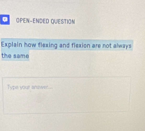 OPEN-ENDED QUESTION 
Explain how flexing and flexion are not always 
the same 
Type your answer...