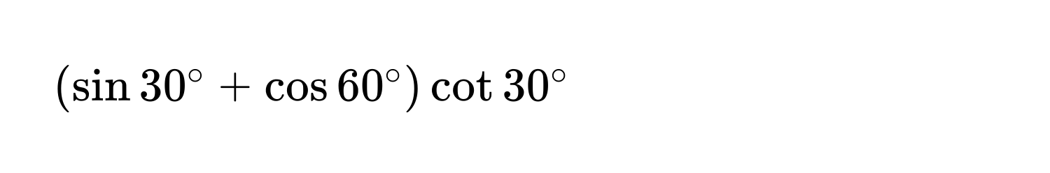 $(sin30° + cos60°)cot30°$