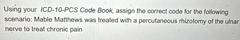 Solved: Using your ICD-10-PCS Code Book, assign the correct code for ...