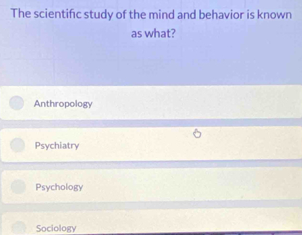 The scientifc study of the mind and behavior is known
as what?
Anthropology
Psychiatry
Psychology
Sociology