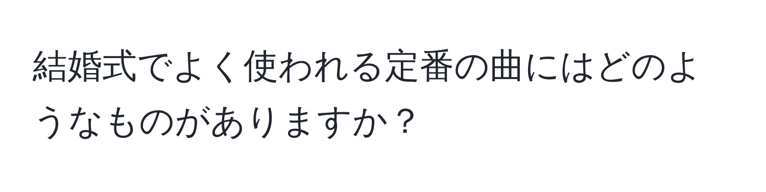 結婚式でよく使われる定番の曲にはどのようなものがありますか？