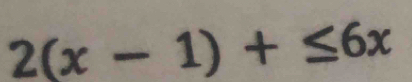 2(x-1)+≤ 6x