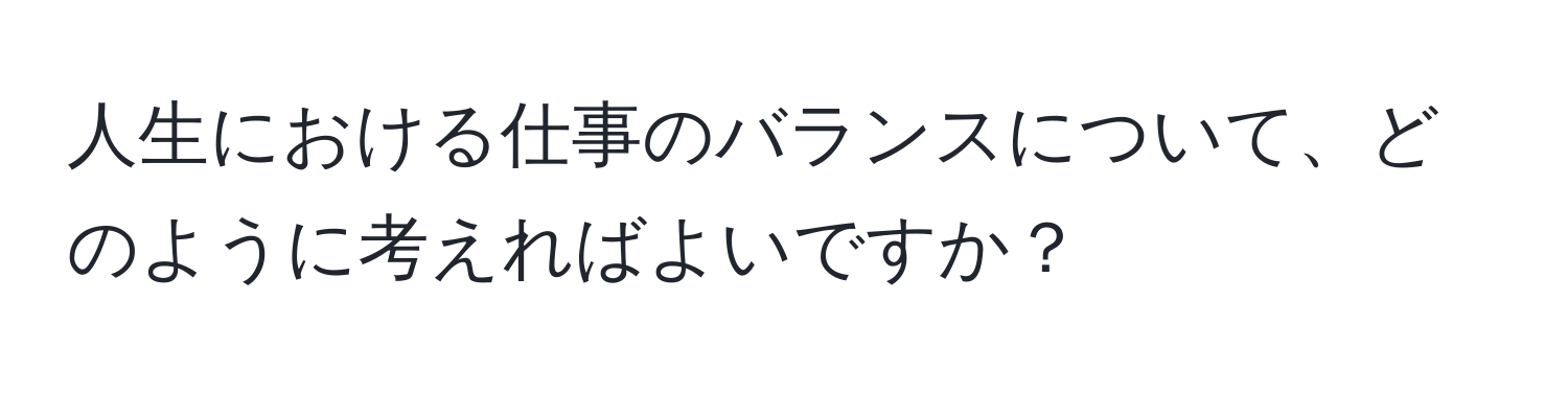 人生における仕事のバランスについて、どのように考えればよいですか？