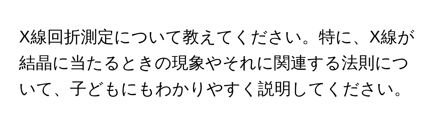 X線回折測定について教えてください。特に、X線が結晶に当たるときの現象やそれに関連する法則について、子どもにもわかりやすく説明してください。