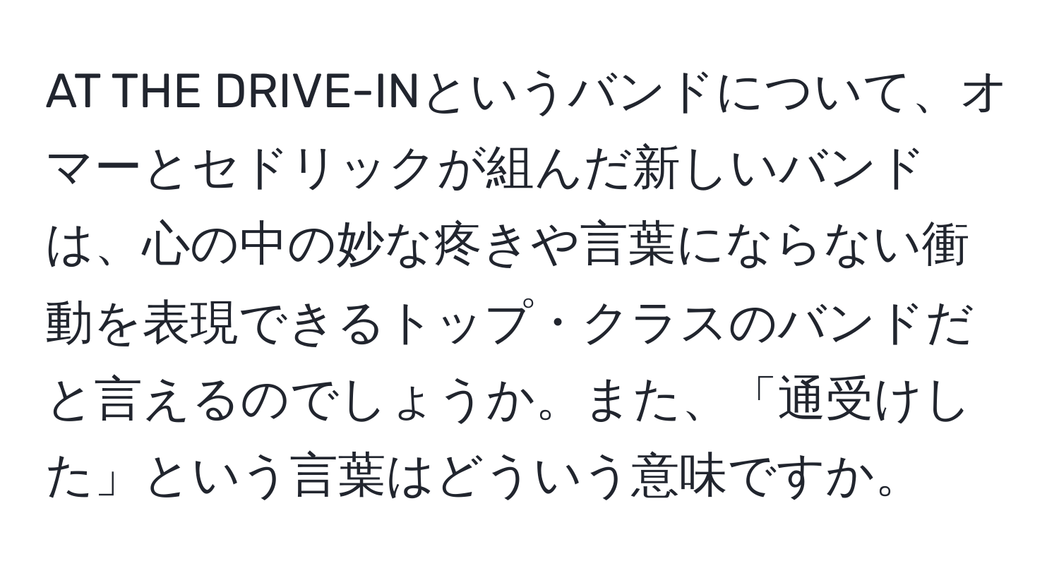 AT THE DRIVE-INというバンドについて、オマーとセドリックが組んだ新しいバンドは、心の中の妙な疼きや言葉にならない衝動を表現できるトップ・クラスのバンドだと言えるのでしょうか。また、「通受けした」という言葉はどういう意味ですか。