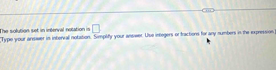 The solution set in interval notation is □. 
(Type your answer in interval notation. Simplify your answer. Use integers or fractions for any numbers in the expression.)