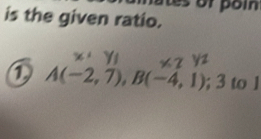 es or poin 
is the given ratio. 
① A(-2,7), B(-4,1); 3 to ]