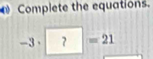 Complete the equations.
-3· 7 =21